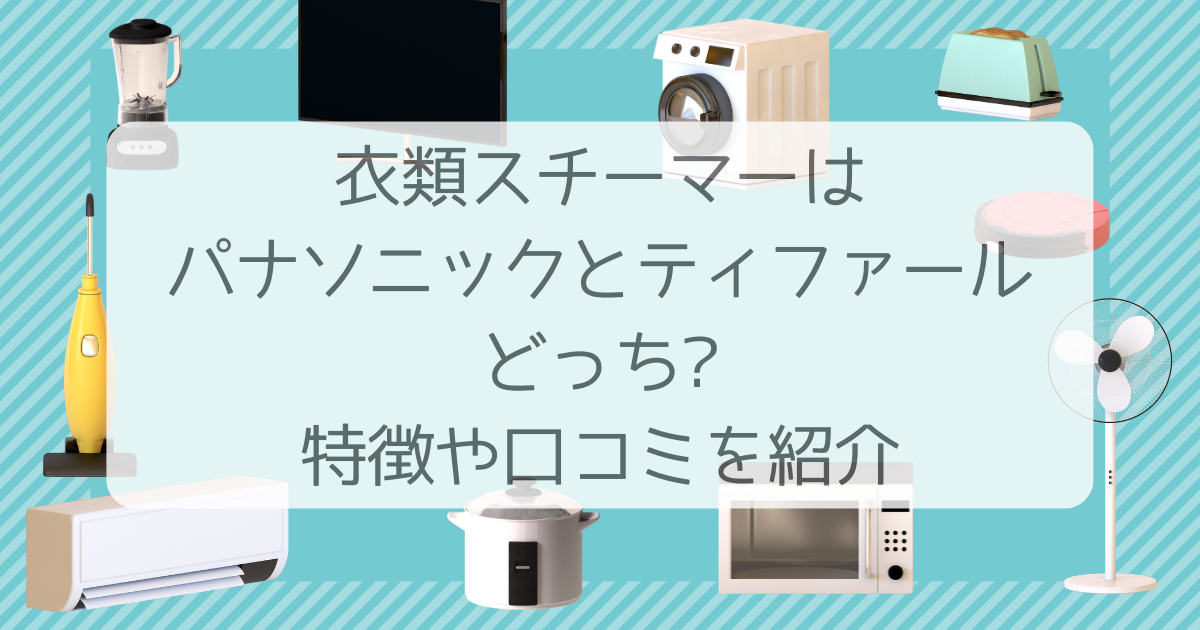衣類 スチーマー パナソニック ティファール どっち